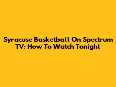 Syracuse Basketball On Spectrum TV: How To Watch Tonight