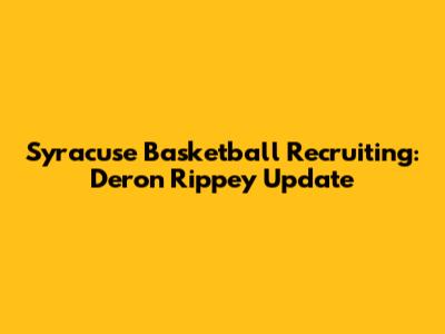 Syracuse Basketball Recruiting: Deron Rippey Update