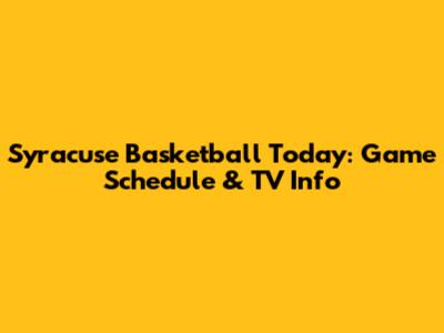 Syracuse Basketball Today: Game Schedule & TV Info