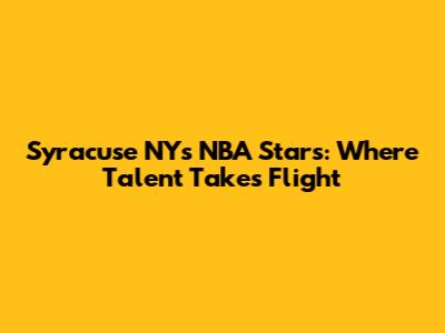 Syracuse NY's NBA Stars: Where Talent Takes Flight