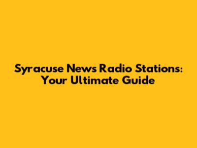 Syracuse News Radio Stations: Your Ultimate Guide
