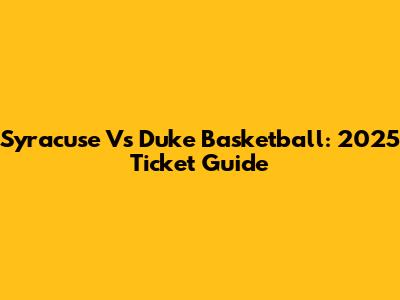 Syracuse Vs Duke Basketball: 2025 Ticket Guide