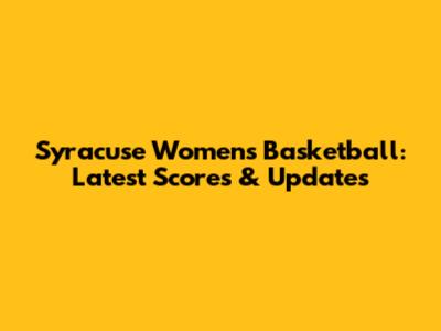 Syracuse Women's Basketball: Latest Scores & Updates