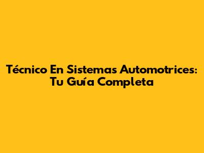 Técnico En Sistemas Automotrices: Tu Guía Completa