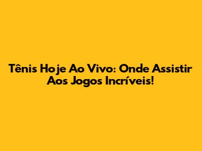 Tênis Hoje Ao Vivo: Onde Assistir Aos Jogos Incríveis!
