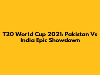 T20 World Cup 2021: Pakistan Vs India Epic Showdown