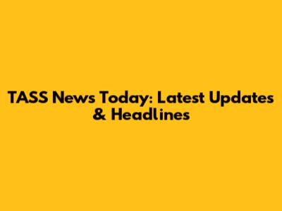 TASS News Today: Latest Updates & Headlines