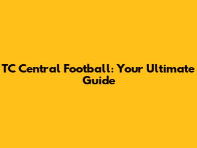 TC Central Football: Your Ultimate Guide