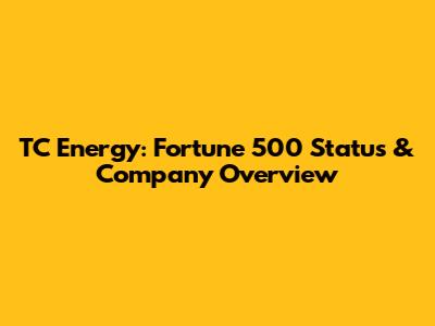 TC Energy: Fortune 500 Status & Company Overview