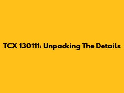 TCX 130111: Unpacking The Details