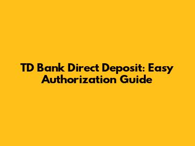 TD Bank Direct Deposit: Easy Authorization Guide