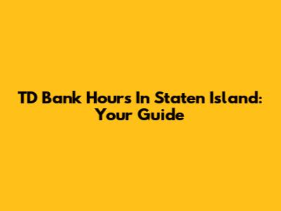 TD Bank Hours In Staten Island: Your Guide