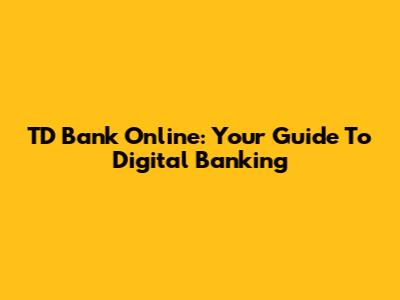 TD Bank Online: Your Guide To Digital Banking