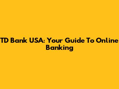 TD Bank USA: Your Guide To Online Banking
