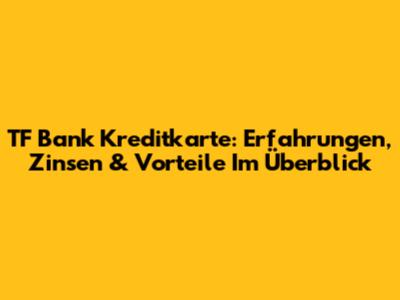 TF Bank Kreditkarte: Erfahrungen, Zinsen & Vorteile Im Überblick