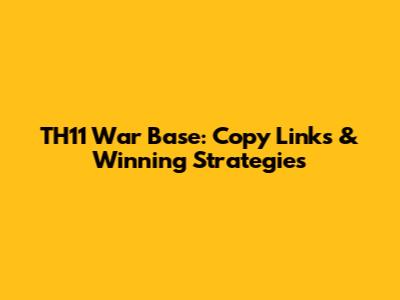 TH11 War Base: Copy Links & Winning Strategies