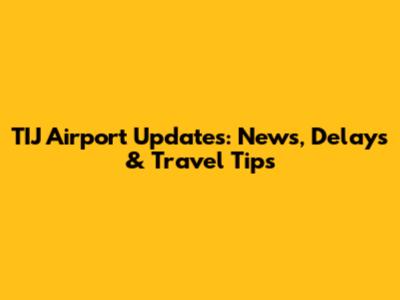 TIJ Airport Updates: News, Delays & Travel Tips