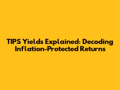 TIPS Yields Explained: Decoding Inflation-Protected Returns