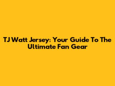 TJ Watt Jersey: Your Guide To The Ultimate Fan Gear