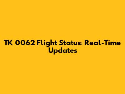 TK 0062 Flight Status: Real-Time Updates