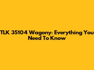 TLK 35104 Wagony: Everything You Need To Know