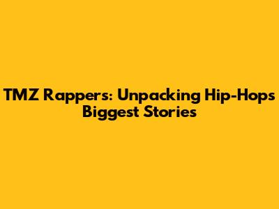 TMZ Rappers: Unpacking Hip-Hop's Biggest Stories