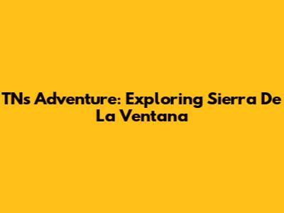 TN's Adventure: Exploring Sierra De La Ventana