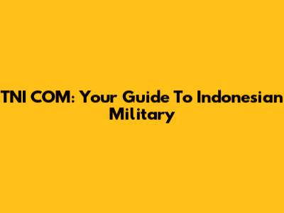 TNI COM: Your Guide To Indonesian Military