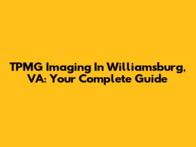 TPMG Imaging In Williamsburg, VA: Your Complete Guide