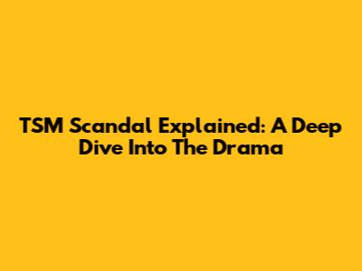 TSM Scandal Explained: A Deep Dive Into The Drama