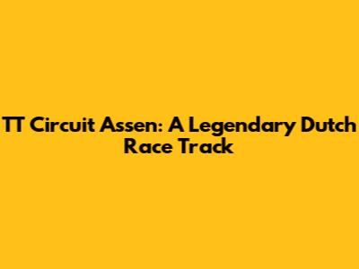 TT Circuit Assen: A Legendary Dutch Race Track