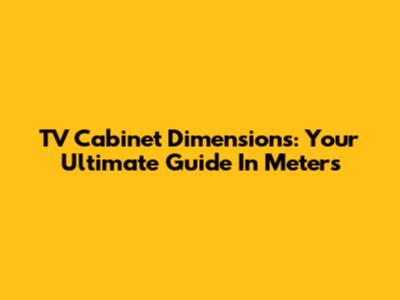 TV Cabinet Dimensions: Your Ultimate Guide In Meters