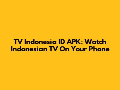 TV Indonesia ID APK: Watch Indonesian TV On Your Phone