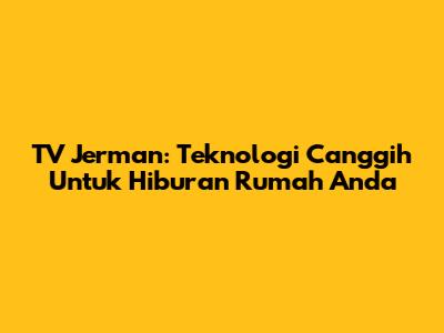 TV Jerman: Teknologi Canggih Untuk Hiburan Rumah Anda