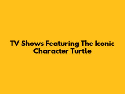 TV Shows Featuring The Iconic Character 'Turtle'