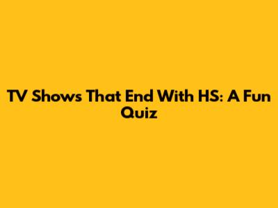 TV Shows That End With 'HS': A Fun Quiz