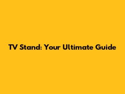 TV Stand: Your Ultimate Guide