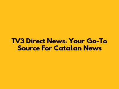TV3 Direct News: Your Go-To Source For Catalan News