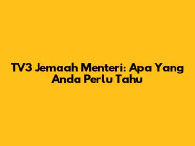 TV3 Jemaah Menteri: Apa Yang Anda Perlu Tahu