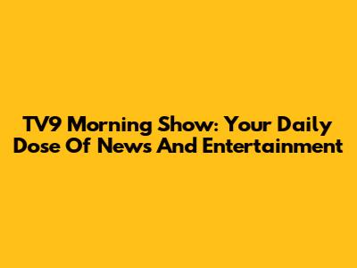 TV9 Morning Show: Your Daily Dose Of News And Entertainment