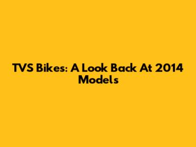 TVS Bikes: A Look Back At 2014 Models