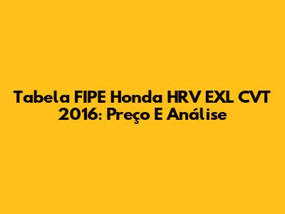Tabela FIPE Honda HRV EXL CVT 2016: Preço E Análise