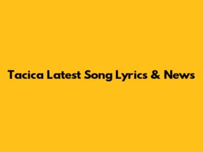 Tacica Latest Song Lyrics & News