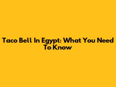 Taco Bell In Egypt: What You Need To Know