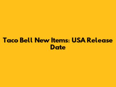 Taco Bell New Items: USA Release Date