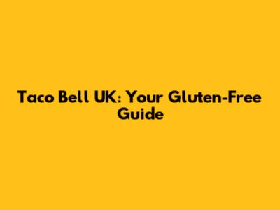 Taco Bell UK: Your Gluten-Free Guide