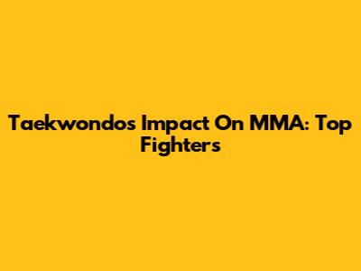Taekwondo's Impact On MMA: Top Fighters