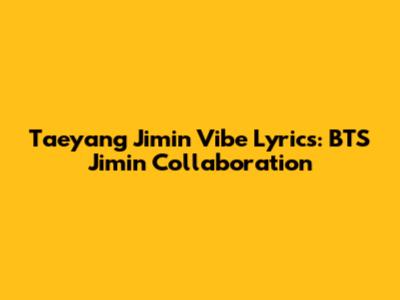 Taeyang Jimin Vibe Lyrics: BTS Jimin Collaboration