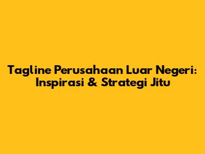Tagline Perusahaan Luar Negeri: Inspirasi & Strategi Jitu