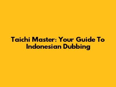 Taichi Master: Your Guide To Indonesian Dubbing